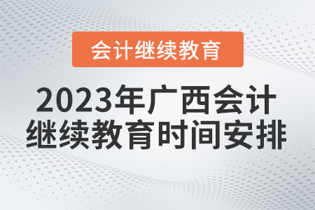 2023年廣西壯族自治區會計繼續教育時間安排