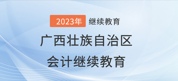 2023年廣西壯族自治區會計繼續教育開始啦！