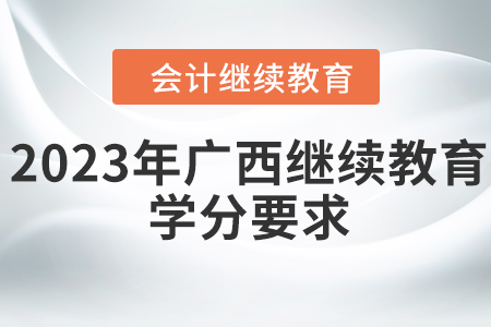 2023年廣西壯族自治區會計繼續教育學分要求