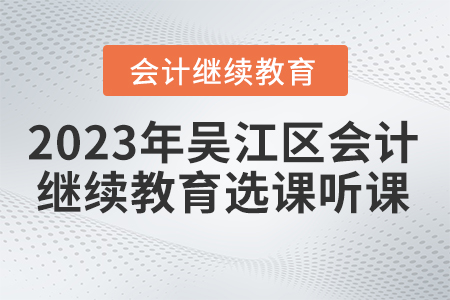 2023年江蘇省吳江區會計繼續教育選課聽課要求