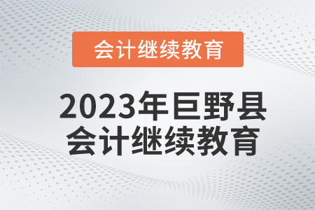 2023年山東省巨野縣會計繼續教育報名規則