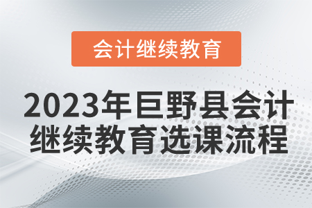 2023年山東省巨野縣會計繼續教育選課流程