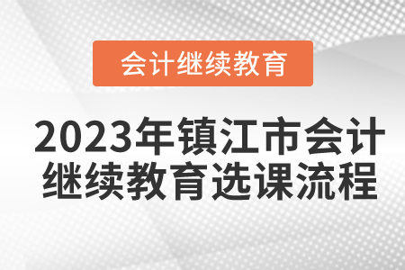 2023年鎮江市會計繼續教育選課流程