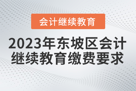 2023年四川省東坡區會計繼續教育報名繳費要求