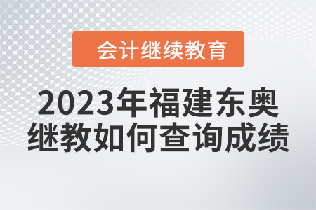 2023年福建東奧會計繼續教育如何查詢成績？