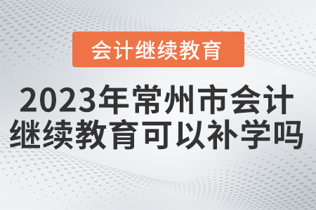 2023年常州市繼續教育可以補學嗎？