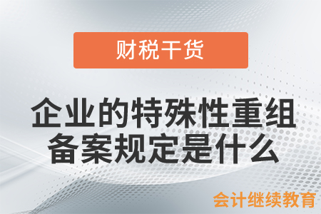 企業發生特殊性重組并選擇特殊性稅務處理的，有關備案規定是什么？