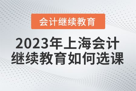 2023年上海會計繼續教育如何選課？