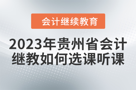 2023年貴州省會計繼續教育如何選課聽課？