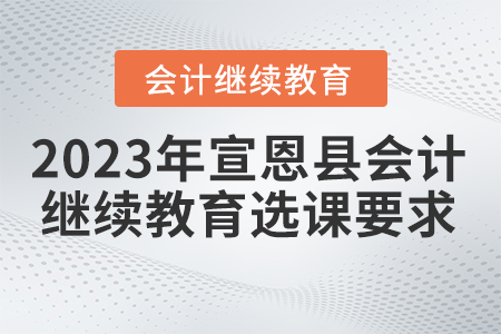 2023年宣恩縣會計繼續教育選課要求