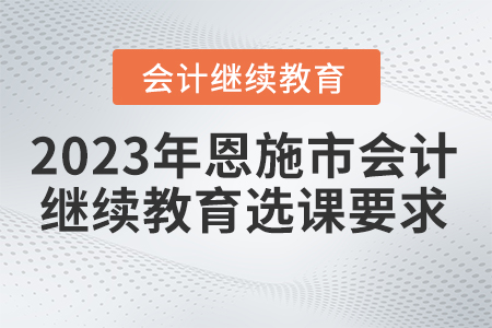 2023年恩施市會計繼續教育選課要求