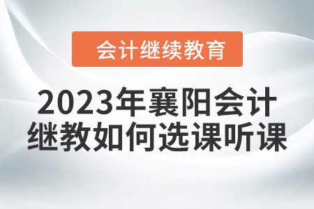 2023年襄陽會計繼續教育如何選課聽課？
