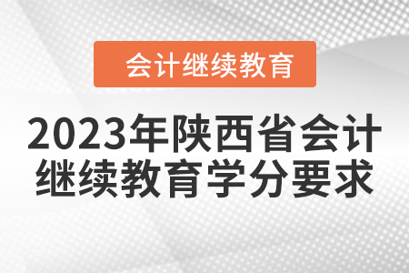 2023年陜西省會計繼續教育學分要求