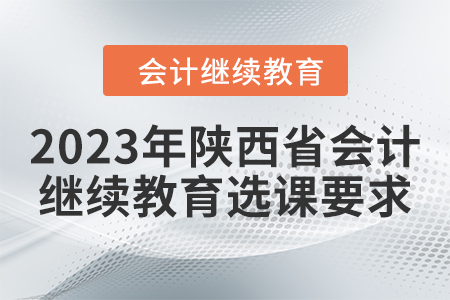 2023年陜西省會計繼續教育選課要求