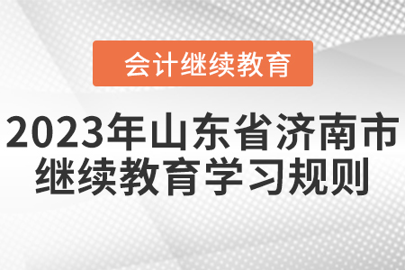 2023年山東省濟南市會計繼續教育學習規則