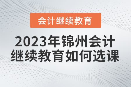 2023年錦州東奧會計繼續教育如何選課？