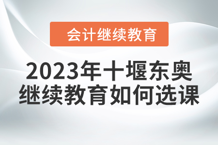 2023年十堰東奧會計繼續教育如何選課？