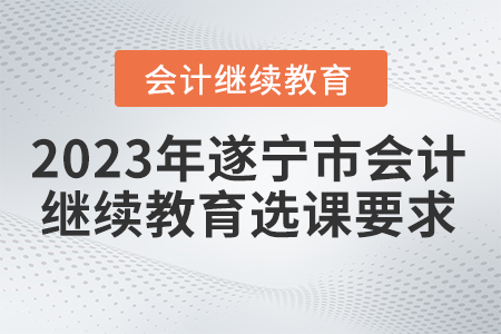 2023年遂寧市會計繼續教育選課要求
