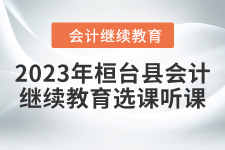 2023年桓臺縣會計繼續教育選課聽課要求