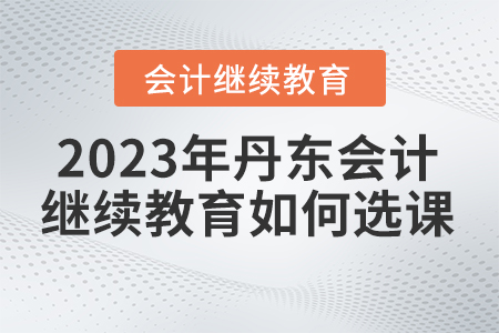 丹東市2023年會計人員繼續教育如何選課？