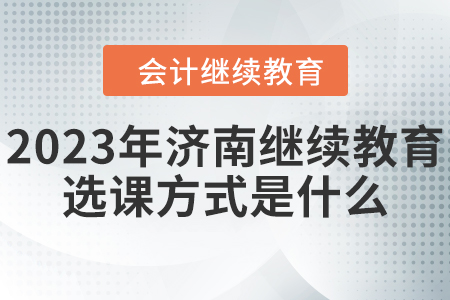 2023年濟南會計繼續教育選課方式是什么？