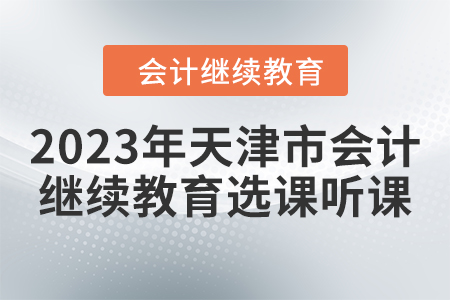 2023年天津市會計人員繼續教育選課聽課要求