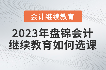 盤錦會計繼續教育2023年如何選課？
