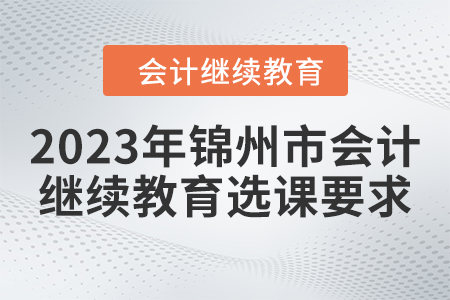2023年錦州市會計人員繼續教育選課要求