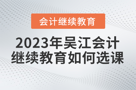 2023年吳江會計繼續教育如何選課？