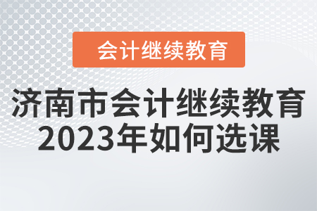 濟南市會計繼續教育2023年如何選課？