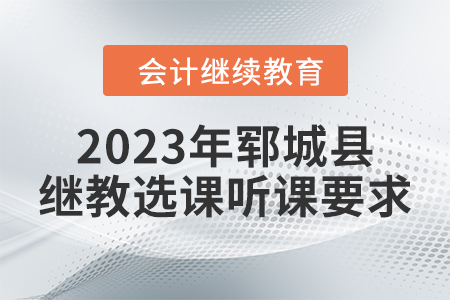 2023年鄆城縣會計繼續教育選課聽課要求