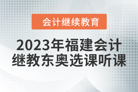 2023年福建會計繼續教育東奧選課聽課要求