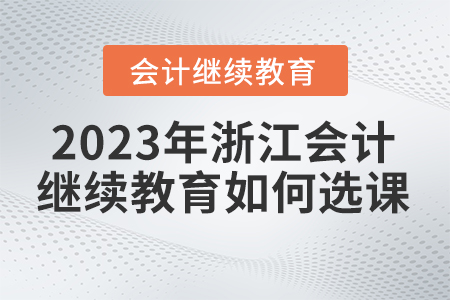 2023年浙江省會計繼續教育如何選課？