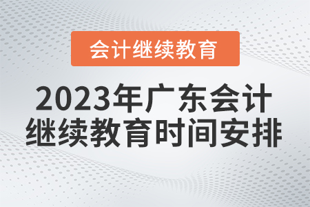 2023年廣東省會計繼續教育時間安排