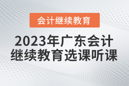 2023年廣東省會計繼續教育選課聽課要求