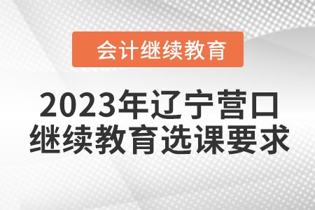 2023年遼寧營口會計繼續教育選課要求