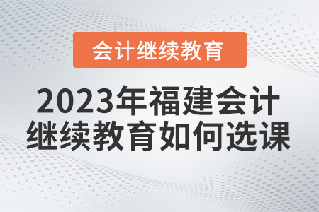 2023年福建會計繼續教育官網如何選課？