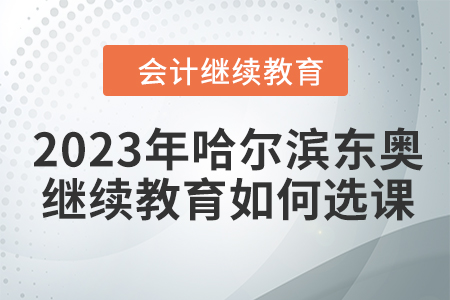 2023年哈爾濱東奧會計繼續教育如何選課？