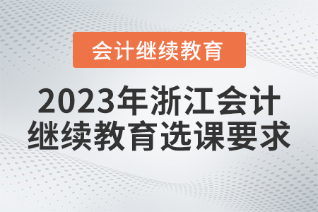 2023年浙江會計繼續教育選課要求是什么？