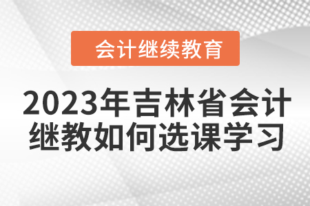 2023年吉林省會計繼續教育如何選課學習？