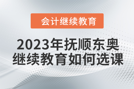 2023年撫順東奧會計繼續教育如何選課？