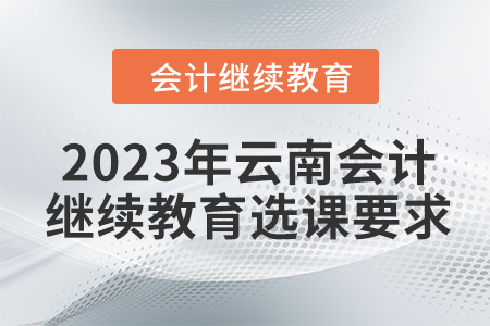 2023年云南會計人員繼續教育選課要求