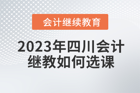 2023年四川會計繼續教育如何選課？