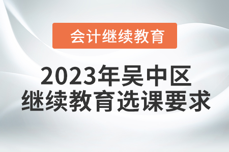 2023年蘇州市吳中區會計人員繼續教育選課要求