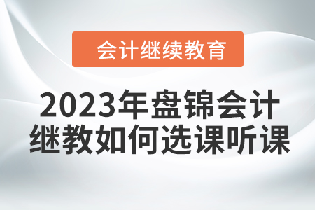 2023年盤錦會計繼續教育如何選課聽課？