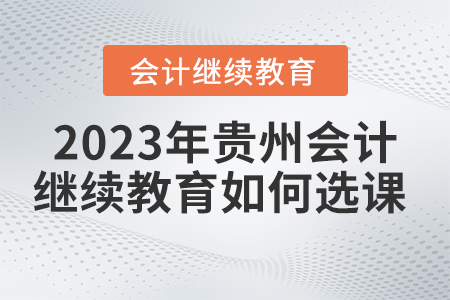 2023年貴州省會計人員繼續教育學習平臺如何選課？