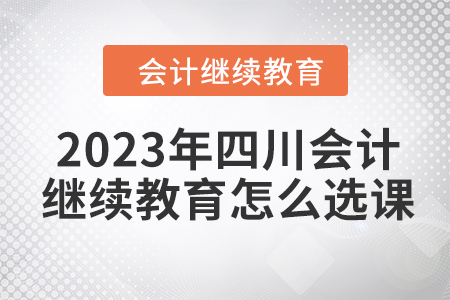 2023年四川會計繼續教育怎么選課？