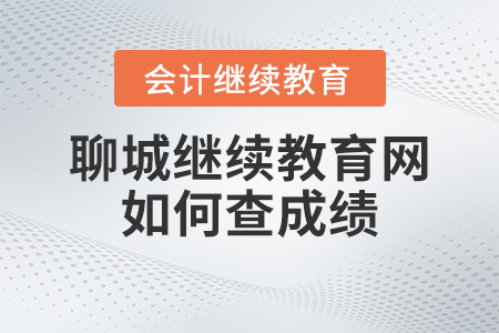 2023年聊城會計人員繼續教育網如何查成績？