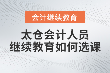 2023年太倉會計人員繼續教育如何選課？