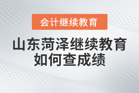 2023年山東菏澤會計繼續教育如何查成績？